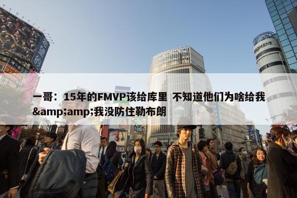 一哥：15年的FMVP该给库里 不知道他们为啥给我&amp;我没防住勒布朗