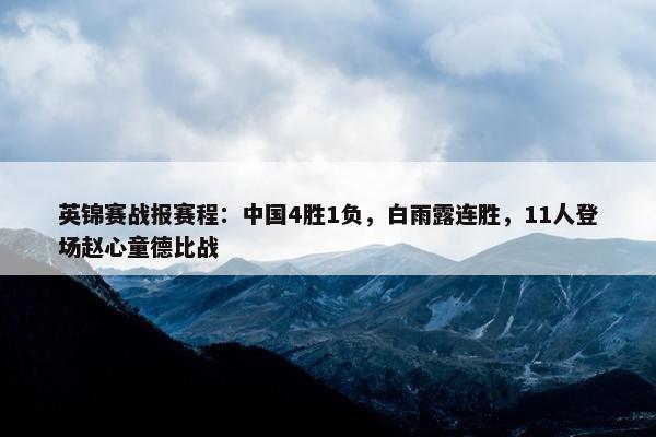 英锦赛战报赛程：中国4胜1负，白雨露连胜，11人登场赵心童德比战