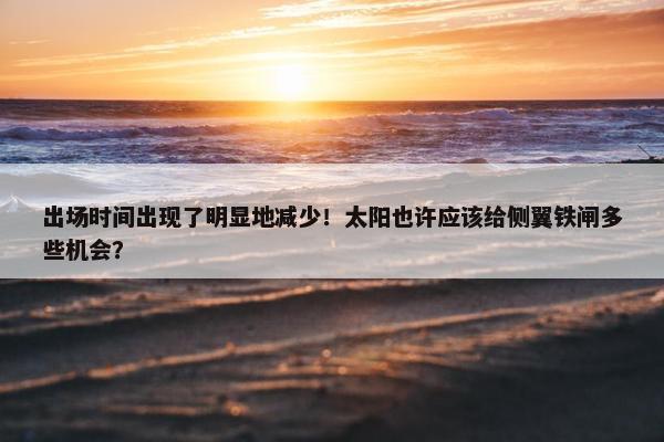 出场时间出现了明显地减少！太阳也许应该给侧翼铁闸多些机会？