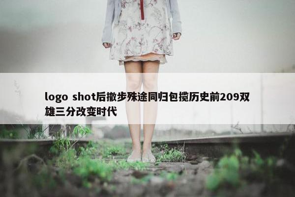 logo shot后撤步殊途同归包揽历史前209双雄三分改变时代