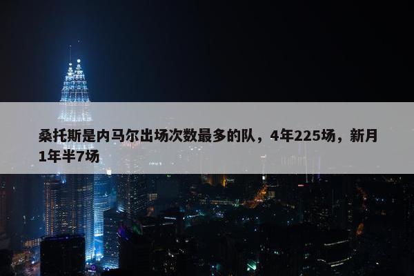 桑托斯是内马尔出场次数最多的队，4年225场，新月1年半7场