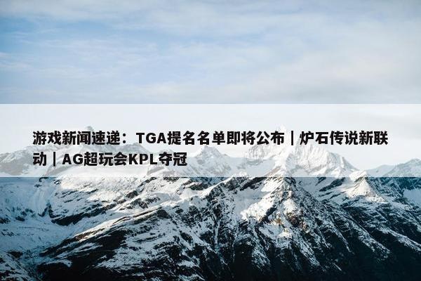 游戏新闻速递：TGA提名名单即将公布｜炉石传说新联动｜AG超玩会KPL夺冠