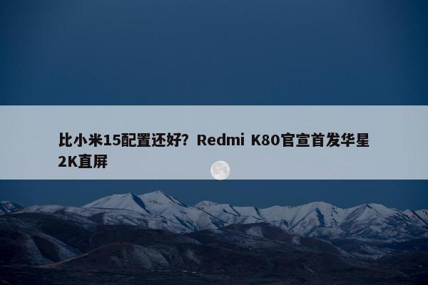 比小米15配置还好？Redmi K80官宣首发华星2K直屏