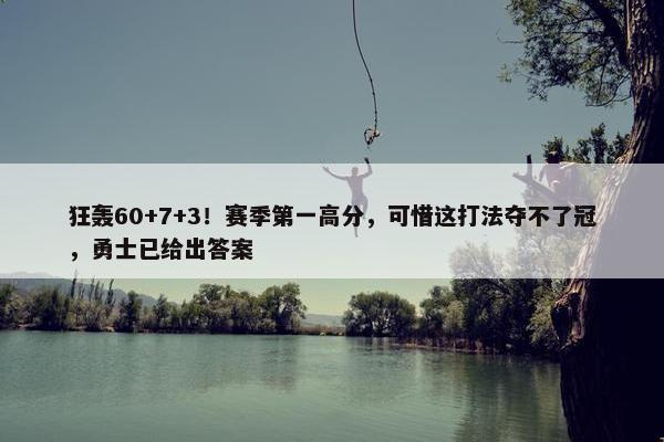 狂轰60+7+3！赛季第一高分，可惜这打法夺不了冠，勇士已给出答案