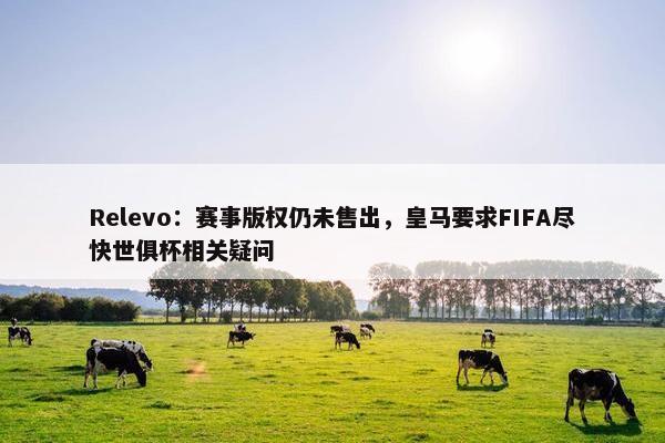 Relevo：赛事版权仍未售出，皇马要求FIFA尽快世俱杯相关疑问