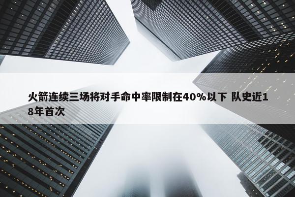 火箭连续三场将对手命中率限制在40%以下 队史近18年首次