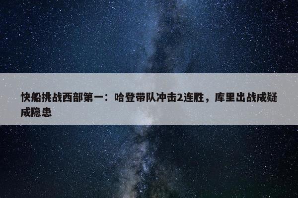 快船挑战西部第一：哈登带队冲击2连胜，库里出战成疑成隐患