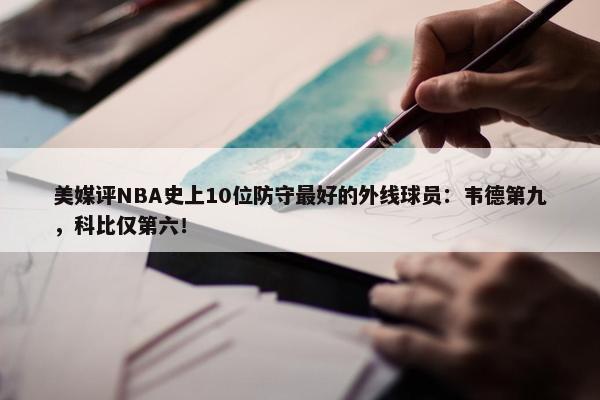 美媒评NBA史上10位防守最好的外线球员：韦德第九，科比仅第六！