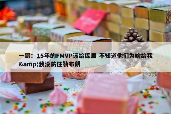 一哥：15年的FMVP该给库里 不知道他们为啥给我&我没防住勒布朗