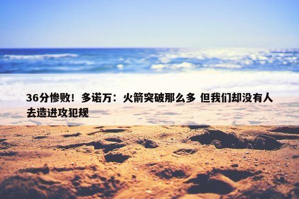 36分惨败！多诺万：火箭突破那么多 但我们却没有人去造进攻犯规