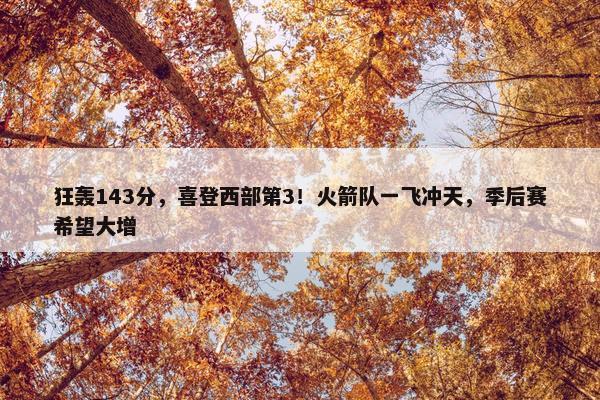 狂轰143分，喜登西部第3！火箭队一飞冲天，季后赛希望大增