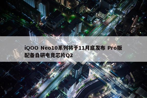 iQOO Neo10系列将于11月底发布 Pro版配备自研电竞芯片Q2