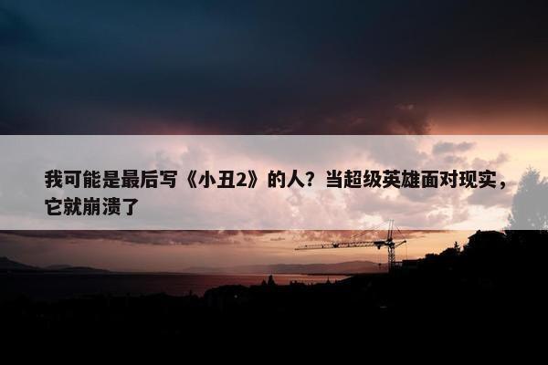 我可能是最后写《小丑2》的人？当超级英雄面对现实，它就崩溃了