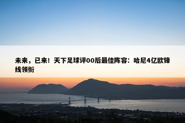 未来，已来！天下足球评00后最佳阵容：哈尼4亿欧锋线领衔