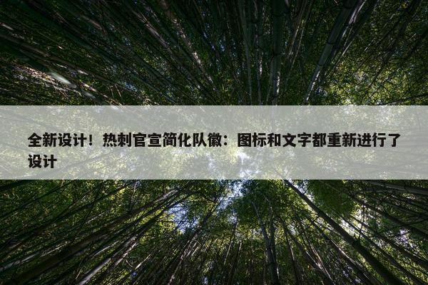 全新设计！热刺官宣简化队徽：图标和文字都重新进行了设计