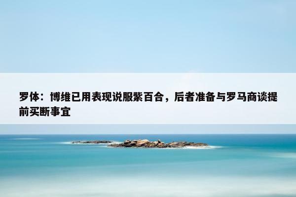 罗体：博维已用表现说服紫百合，后者准备与罗马商谈提前买断事宜