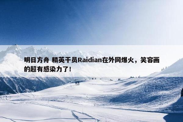 明日方舟 精英干员Raidian在外网爆火，笑容画的超有感染力了！