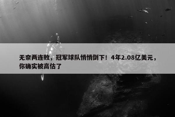 无奈两连败，冠军球队悄悄倒下！4年2.08亿美元，你确实被高估了