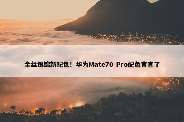 金丝银锦新配色！华为Mate70 Pro配色官宣了