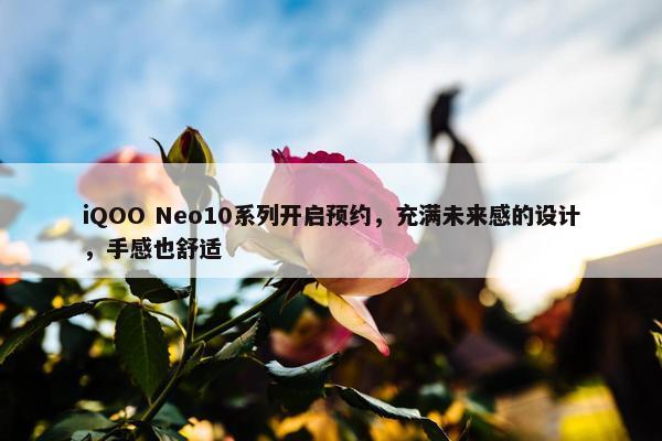 iQOO Neo10系列开启预约，充满未来感的设计，手感也舒适