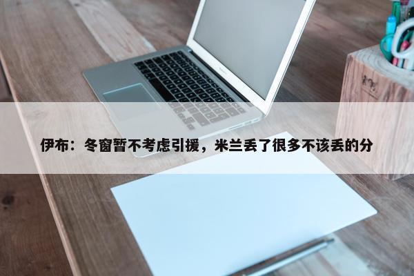 伊布：冬窗暂不考虑引援，米兰丢了很多不该丢的分