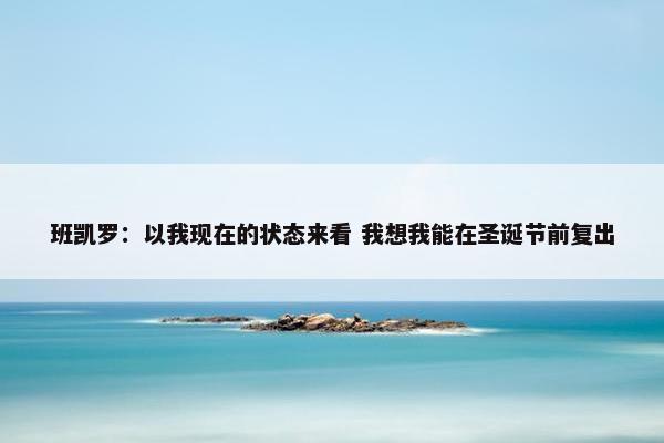 班凯罗：以我现在的状态来看 我想我能在圣诞节前复出