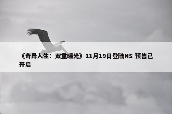 《奇异人生：双重曝光》11月19日登陆NS 预售已开启