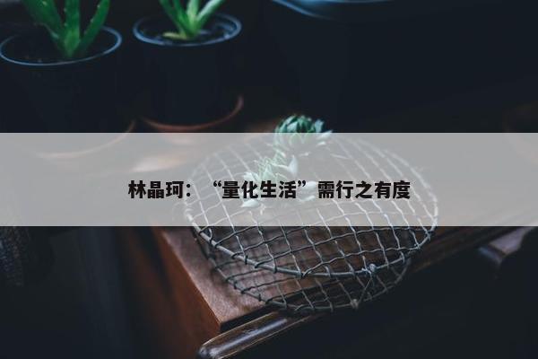 林晶珂：“量化生活”需行之有度