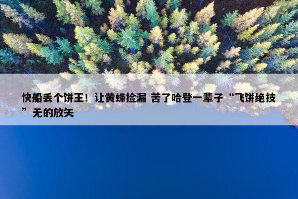 快船丢个饼王！让黄蜂捡漏 苦了哈登一辈子“飞饼绝技”无的放矢