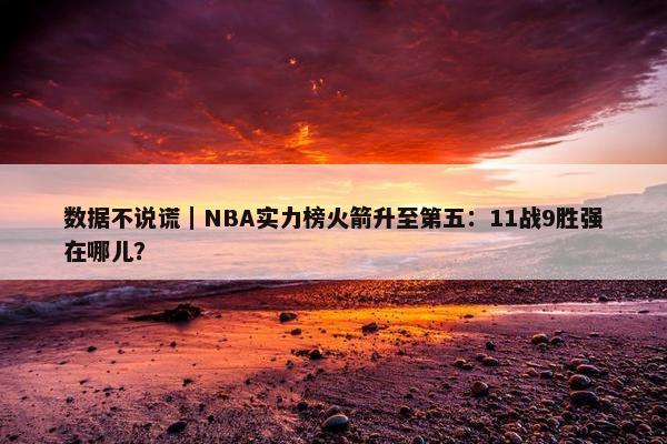 数据不说谎｜NBA实力榜火箭升至第五：11战9胜强在哪儿？