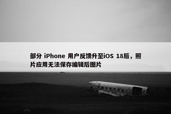 部分 iPhone 用户反馈升至iOS 18后，照片应用无法保存编辑后图片