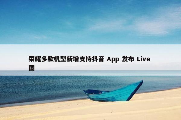 荣耀多款机型新增支持抖音 App 发布 Live 图