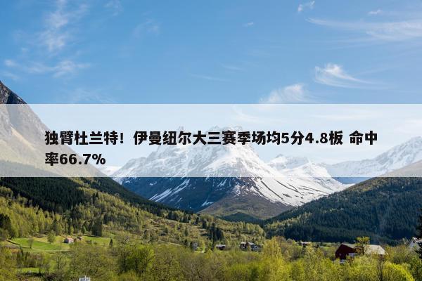 独臂杜兰特！伊曼纽尔大三赛季场均5分4.8板 命中率66.7%