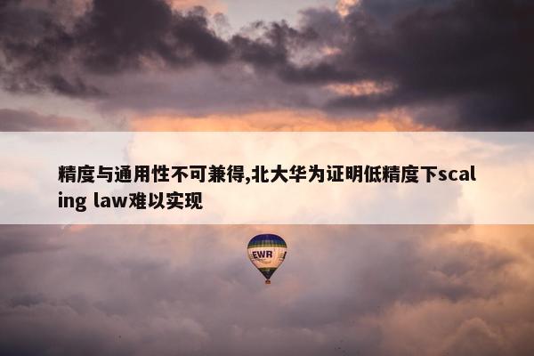 精度与通用性不可兼得,北大华为证明低精度下scaling law难以实现