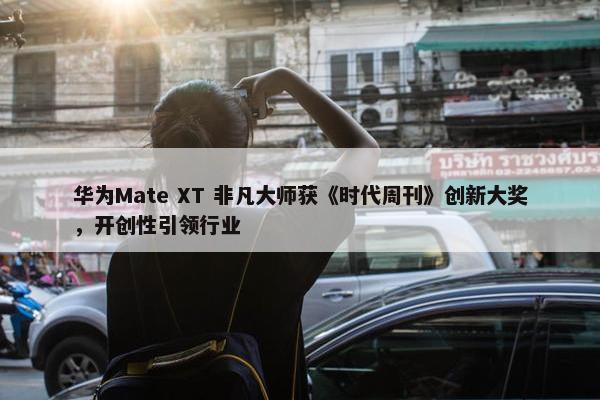 华为Mate XT 非凡大师获《时代周刊》创新大奖，开创性引领行业