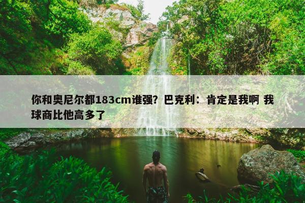 你和奥尼尔都183cm谁强？巴克利：肯定是我啊 我球商比他高多了