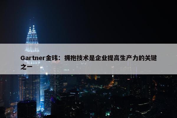 Gartner金玮：拥抱技术是企业提高生产力的关键之一