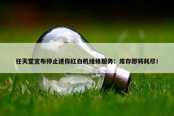 任天堂宣布停止迷你红白机维修服务：库存即将耗尽！