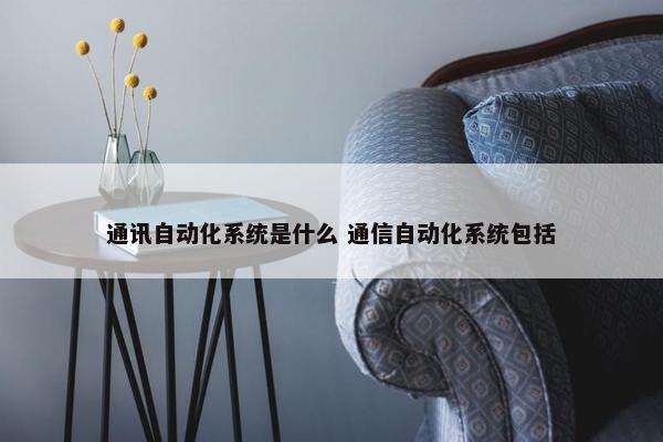 通讯自动化系统是什么 通信自动化系统包括