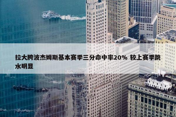 拉大胯波杰姆斯基本赛季三分命中率20% 较上赛季跳水明显