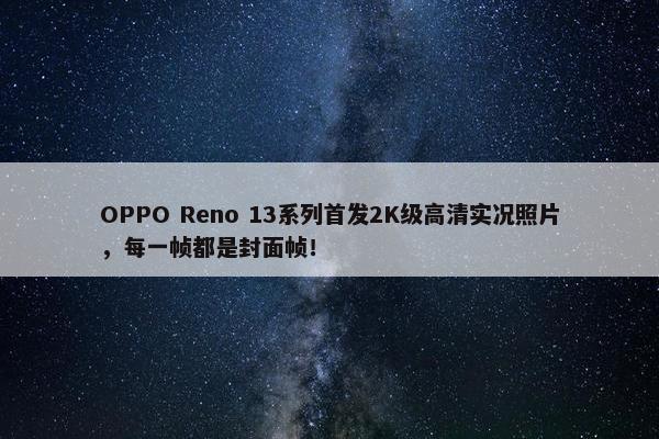 OPPO Reno 13系列首发2K级高清实况照片，每一帧都是封面帧！