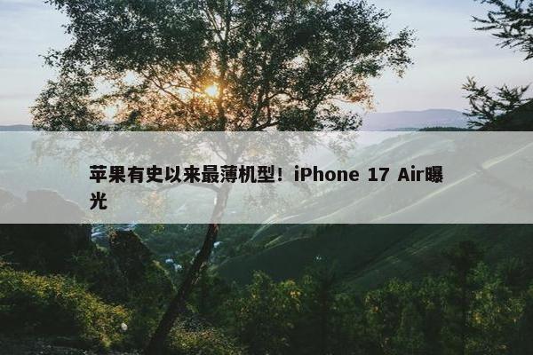 苹果有史以来最薄机型！iPhone 17 Air曝光