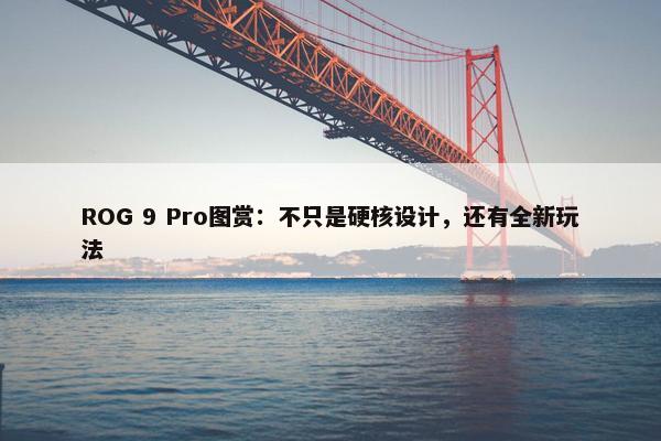 ROG 9 Pro图赏：不只是硬核设计，还有全新玩法