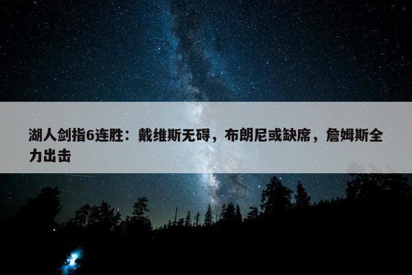 湖人剑指6连胜：戴维斯无碍，布朗尼或缺席，詹姆斯全力出击