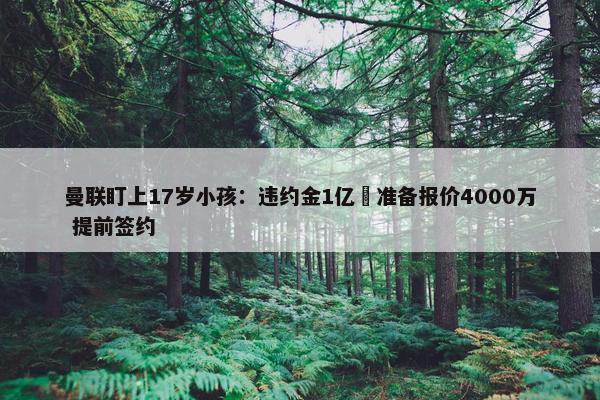 曼联盯上17岁小孩：违约金1亿 准备报价4000万 提前签约