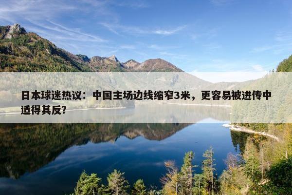 日本球迷热议：中国主场边线缩窄3米，更容易被进传中适得其反？