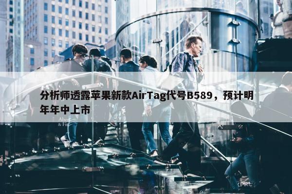 分析师透露苹果新款AirTag代号B589，预计明年年中上市