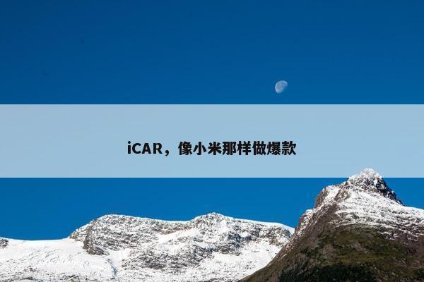 iCAR，像小米那样做爆款