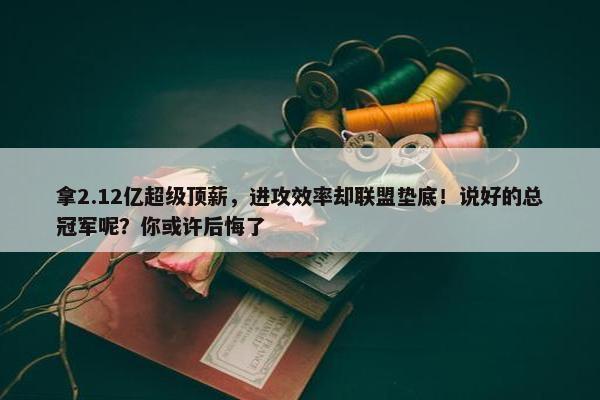 拿2.12亿超级顶薪，进攻效率却联盟垫底！说好的总冠军呢？你或许后悔了