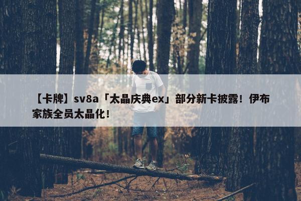 【卡牌】sv8a「太晶庆典ex」部分新卡披露！伊布家族全员太晶化！